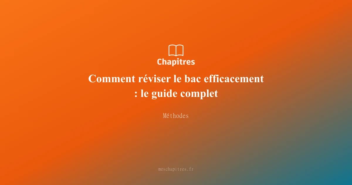Comment réviser le bac efficacement : le guide complet